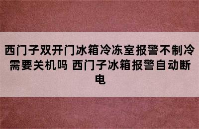 西门子双开门冰箱冷冻室报警不制冷需要关机吗 西门子冰箱报警自动断电